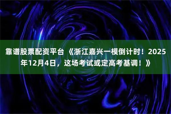 靠谱股票配资平台 《浙江嘉兴一模倒计时!2025年12月4日,这场考试或定高考基调!》