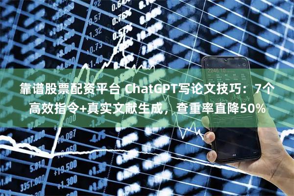 靠谱股票配资平台 ChatGPT写论文技巧:7个高效指令+真实文献生成,查重率直降50%