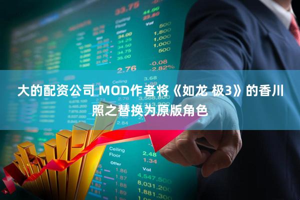大的配资公司 MOD作者将《如龙 极3》的香川照之替换为原版角色
