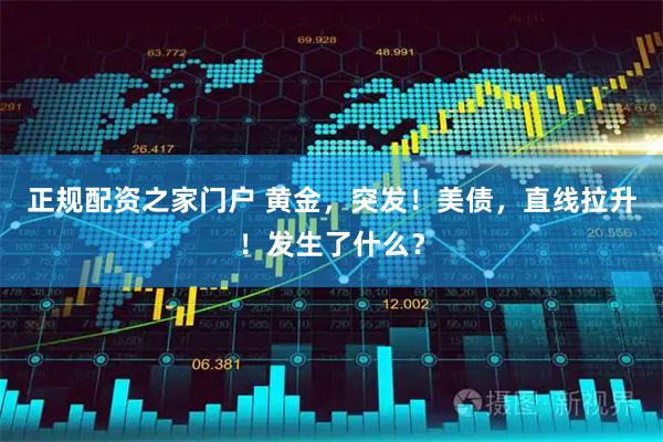 正规配资之家门户 黄金，突发！美债，直线拉升！发生了什么？