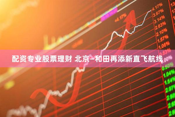 配资专业股票理财 北京—和田再添新直飞航线